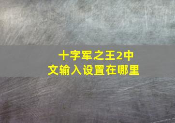 十字军之王2中文输入设置在哪里