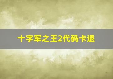 十字军之王2代码卡退