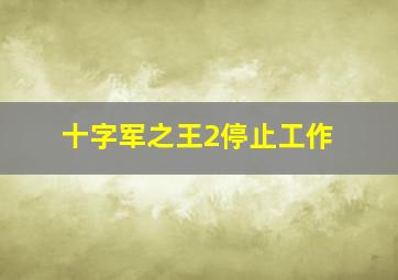 十字军之王2停止工作