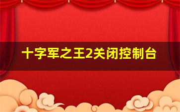 十字军之王2关闭控制台