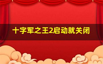 十字军之王2启动就关闭