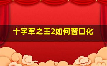 十字军之王2如何窗口化