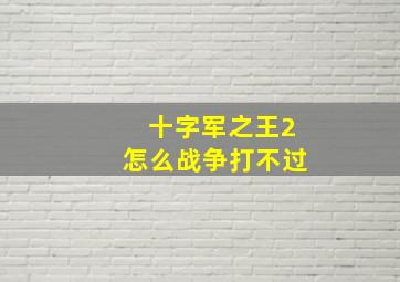 十字军之王2怎么战争打不过