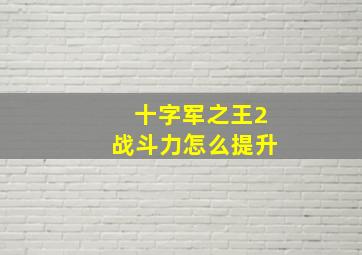 十字军之王2战斗力怎么提升