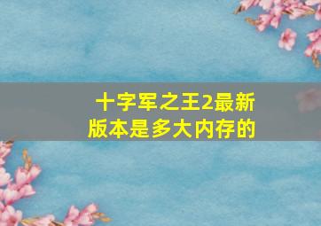 十字军之王2最新版本是多大内存的