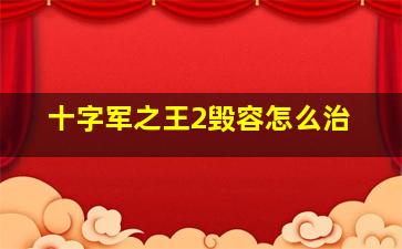 十字军之王2毁容怎么治