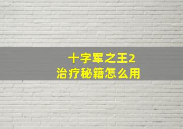 十字军之王2治疗秘籍怎么用