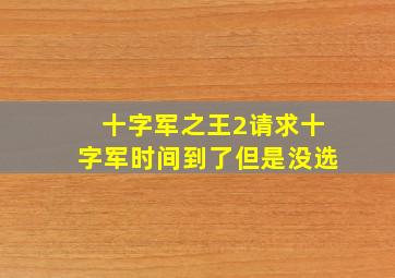 十字军之王2请求十字军时间到了但是没选