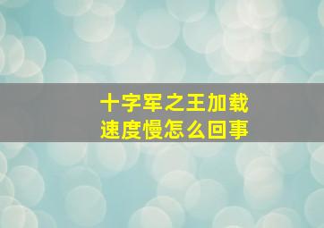 十字军之王加载速度慢怎么回事