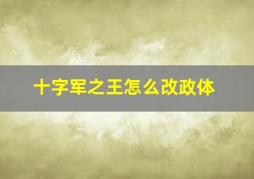 十字军之王怎么改政体