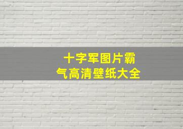 十字军图片霸气高清壁纸大全