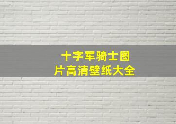 十字军骑士图片高清壁纸大全