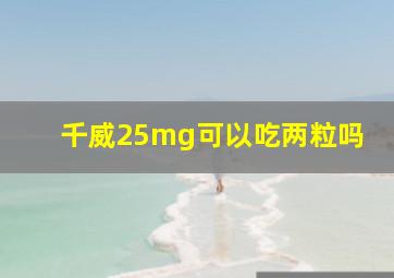 千威25mg可以吃两粒吗