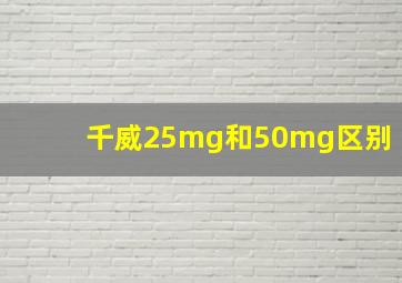 千威25mg和50mg区别