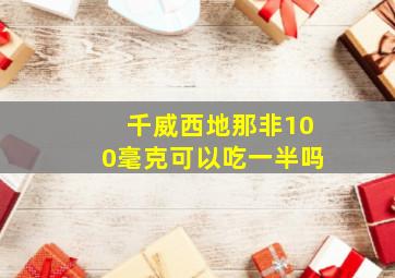 千威西地那非100毫克可以吃一半吗