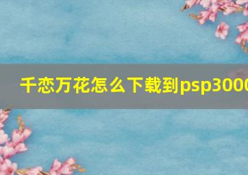 千恋万花怎么下载到psp3000