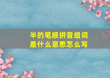 半的笔顺拼音组词是什么意思怎么写