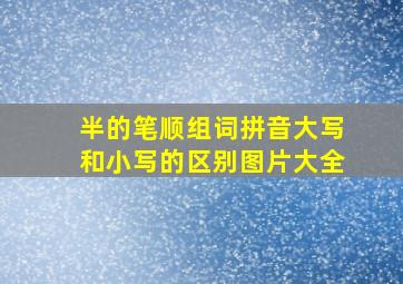 半的笔顺组词拼音大写和小写的区别图片大全