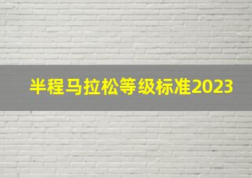 半程马拉松等级标准2023