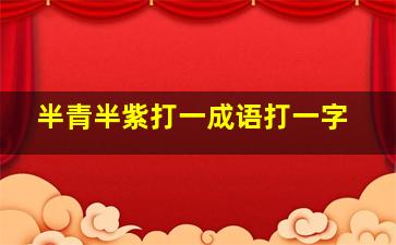 半青半紫打一成语打一字