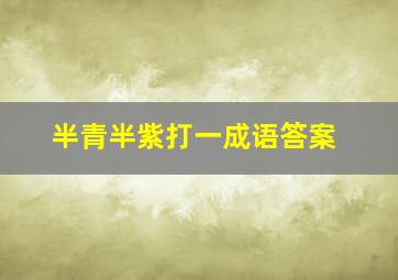 半青半紫打一成语答案