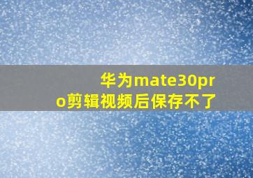 华为mate30pro剪辑视频后保存不了