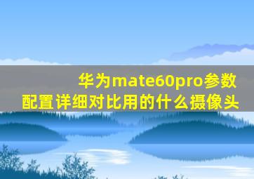 华为mate60pro参数配置详细对比用的什么摄像头