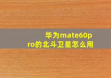 华为mate60pro的北斗卫星怎么用