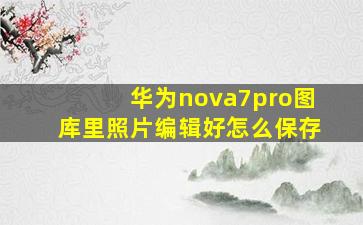 华为nova7pro图库里照片编辑好怎么保存