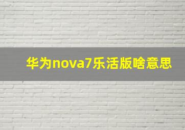 华为nova7乐活版啥意思