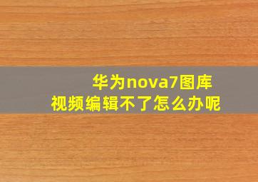 华为nova7图库视频编辑不了怎么办呢