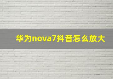 华为nova7抖音怎么放大