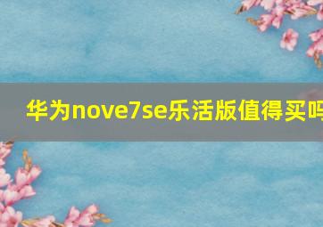 华为nove7se乐活版值得买吗