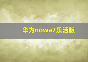 华为nowa7乐活版