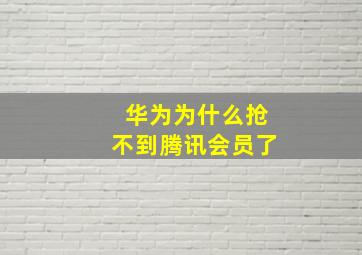 华为为什么抢不到腾讯会员了