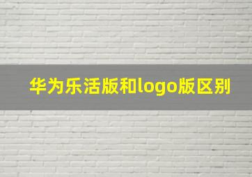 华为乐活版和logo版区别