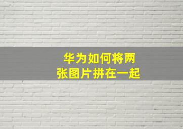 华为如何将两张图片拼在一起