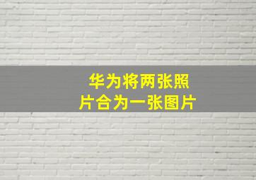 华为将两张照片合为一张图片