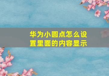 华为小圆点怎么设置里面的内容显示