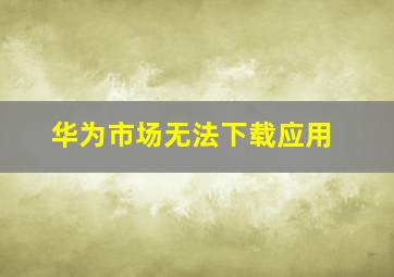 华为市场无法下载应用