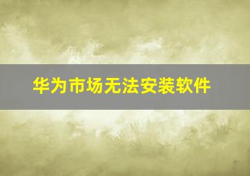 华为市场无法安装软件