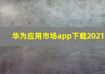 华为应用市场app下载2021