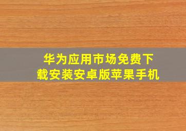 华为应用市场免费下载安装安卓版苹果手机