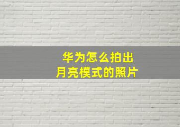 华为怎么拍出月亮模式的照片