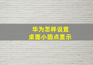 华为怎样设置桌面小圆点显示