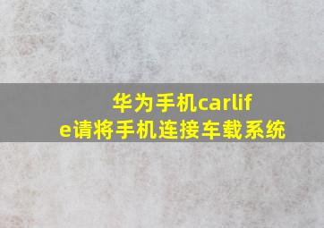 华为手机carlife请将手机连接车载系统