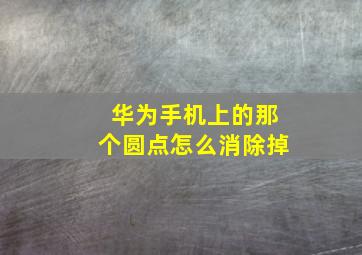 华为手机上的那个圆点怎么消除掉