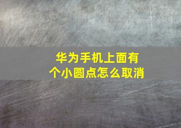 华为手机上面有个小圆点怎么取消