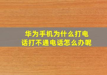 华为手机为什么打电话打不通电话怎么办呢