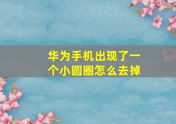 华为手机出现了一个小圆圈怎么去掉